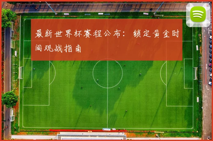 最新世界杯赛程公布:锁定黄金时间观战指南