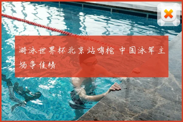 游泳世界杯北京站鸣枪 中国泳军主场争佳绩