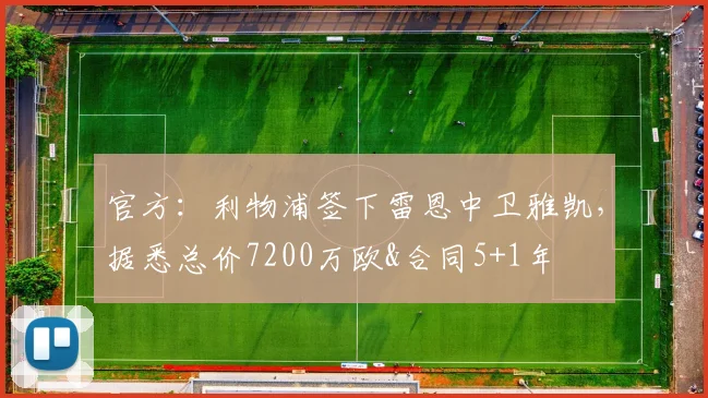 官方：利物浦签下雷恩中卫雅凯，据悉总价7200万欧&合同5+1年