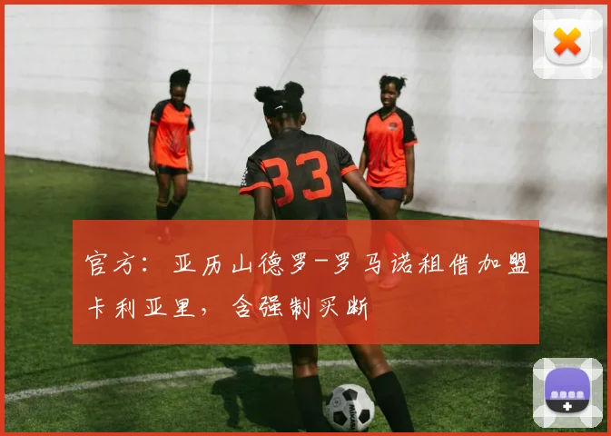 官方：亚历山德罗-罗马诺租借加盟卡利亚里，含强制买断