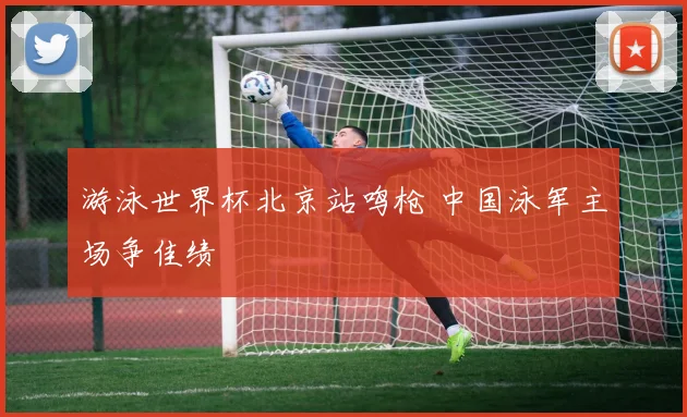 游泳世界杯北京站鸣枪 中国泳军主场争佳绩