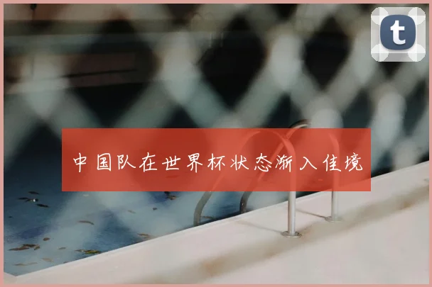 中国队在世界杯状态渐入佳境