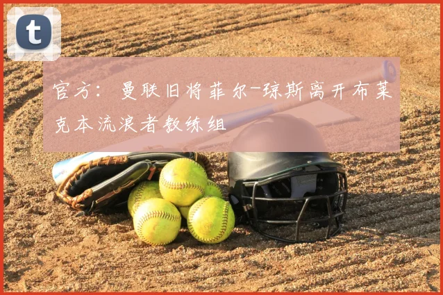 官方：曼联旧将菲尔-琼斯离开布莱克本流浪者教练组